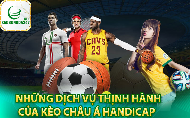 Những dịch vụ thịnh hành của kèo châu Á handicap