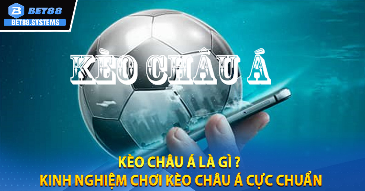 Kèo Châu Á là gì ? Kinh Nghiệm Chơi Kèo Châu Á Cực Chuẩn