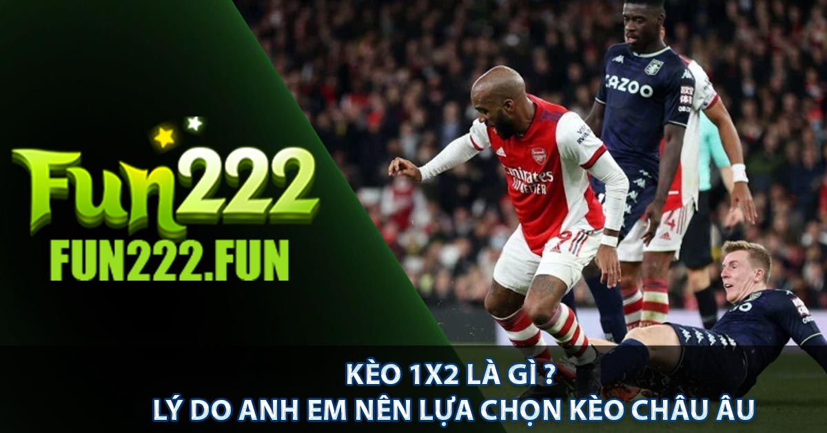 Kèo 1x2 Là Gì ? Lý Do Anh Em Nên Lựa Chọn Kèo Châu Âu
